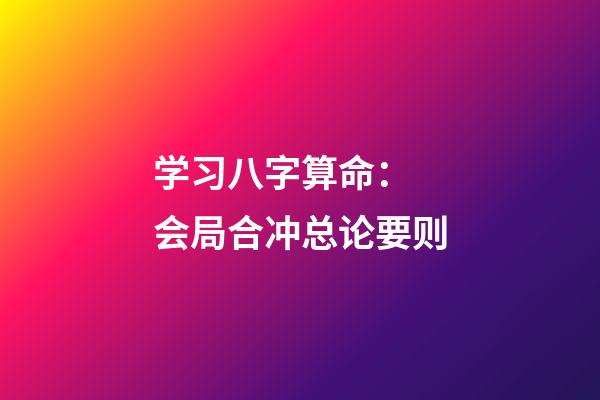 学习八字算命： 会局合冲总论要则